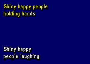 Shiny happy pc ople
holding hands

Shiny happy
people laughing