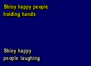 Shiny happy pc ople
holding hands

Shiny happy
people laughing