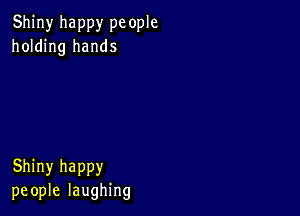 Shiny happy pc ople
holding hands

Shiny happy
people laughing