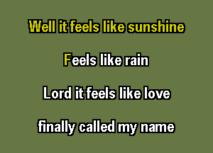 Well it feels like sunshine
Feels like rain

Lord it feels like love

finally called my name