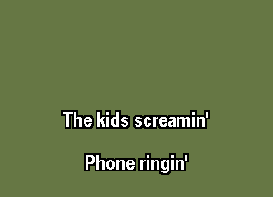 The kids screamin'

Phone ringin'