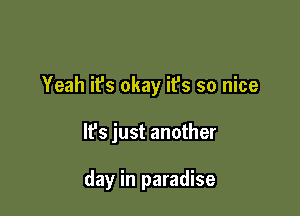 Yeah it's okay it's so nice

It's just another

day in paradise