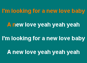 I'm looking for a new love baby
A new love yeah yeah yeah
I'm looking for a new love baby

A new love yeah yeah yeah