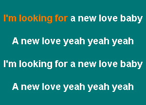 I'm looking for a new love baby
A new love yeah yeah yeah
I'm looking for a new love baby

A new love yeah yeah yeah