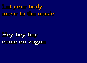 Let your body
move to the music

Hey hey hey
come on vogue