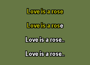 Love is a rose
Love is a rose

Love is a rose..

Love is a rose..