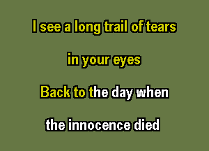I see a long trail of tears

in your eyes

Back to the day when

the innocence died