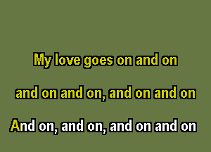 My love goes on and on

and on and on, and on and on

And on, and on, and on and on