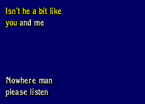 Isn't he a bit like
you and me

Nowhere man
please listen