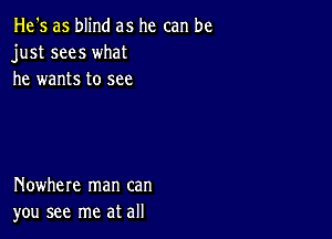 He's as blind as he can be
just sees what
he wants to see

Nowhere man can
you see me at all