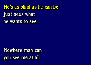 He's as blind as he can be
just sees what
he wants to see

Nowhere man can
you see me at all