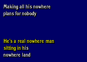 Making all his nowhere
plans fOI nobody

He's a real nowhere man
sitting in his
nowhere land