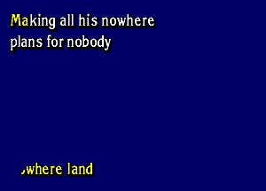 Making all his nowhere
manstInobody

,where land