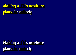 Making all his nowhere
plans fOI nobody

Making all his nowhere
plans for nobody