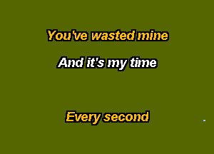 You've wastedmine

And it's my time

Every second