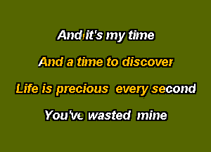 Andn't's my time

And a time to discover

Life is precious every second

You 'w. wasted mine