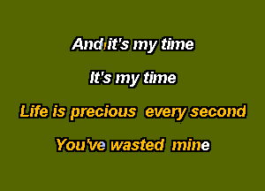 Andn't's my time

It's my time

Life is precious every second

You 've wasted mine