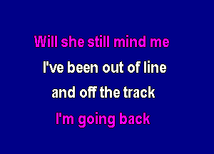 I've been out of line

and off the track