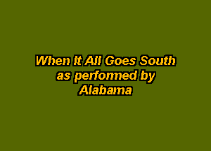 When It All Goes South

as perfonned by
Alabama