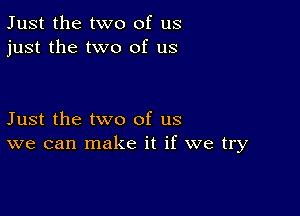 Just the two of us
just the two of us

Just the two of us
we can make it if we try