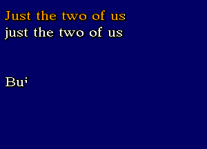 Just the two of us
just the two of us