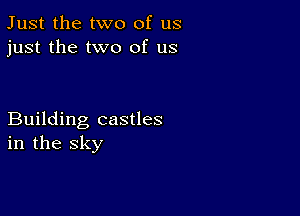 Just the two of us
just the two of us

Building castles
in the sky