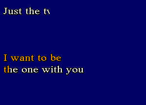 Just the tx

I want to be
the one with you