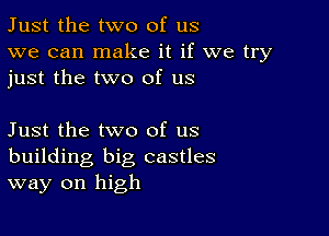 Just the two of us
we can make it if we try
just the two of us

Just the two of us
building big castles
way on high