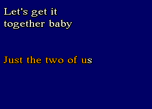 Let's get it
together baby

Just the two of us