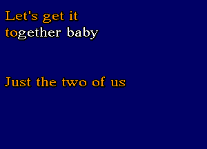 Let's get it
together baby

Just the two of us
