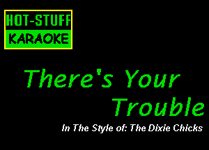 HUT-STUH
IKARA O'FE!

There's Your
Trouble

In The Style oft The Dixie Chicks