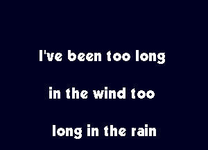 I've been too long

in the wind too

long in the rain