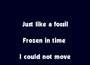 Just like a fossil

Frozen in time

I could not move