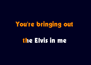 You're btinging out

the Elvis in me