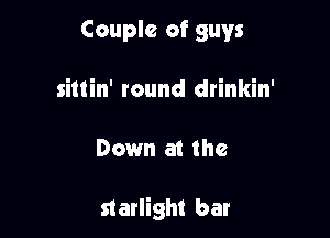 Couple of guys
siltin' round drinkin'

Down at the

starlight bar
