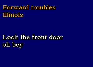 Forward troubles
Illinois

Lock the front door
oh boy