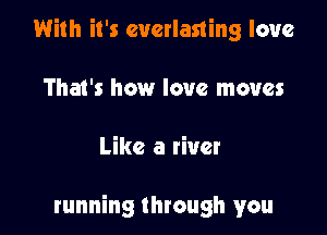 With it's everlasting love

That's how love moves

Like a liver

running through you