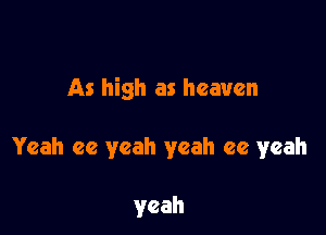 As high as heaven

Yeah cc yeah yeah ee yeah

yeah