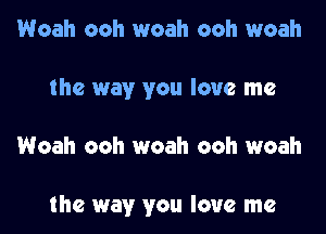 Woah ooh woah ooh woah
the way you love me

Woah ooh woah ooh woah

the way you love me