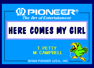 Q PIGJNEEW
7715 Art ofEnfertafnment

HERE GOWES EN GIRL

T. Remr g F u,
(KLCAMPBELL C3 '

A
01994 PIONEER DOA, (HE