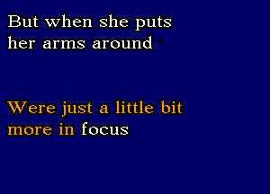 But when She puts
her arms around

XVere just a little bit
more in focus