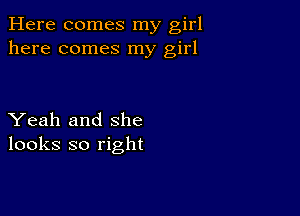 Here comes my girl
here comes my girl

Yeah and she
looks so right