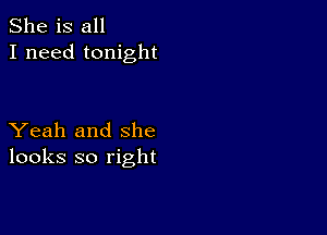 She is all
I need tonight

Yeah and she
looks so right