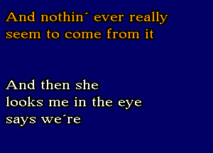 And nothin' ever really
seem to come from it

And then she
looks me in the eye
says weTe