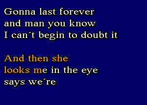 Gonna last forever
and man you know
I can't begin to doubt it

And then she
looks me in the eye
says weTe