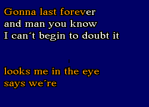 Gonna last forever
and man you know
I can't begin to doubt it

looks me in the eye
says weTe