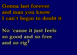 Gonna last forever
and man you know
I can't begin to doubt it

No bause it just feels
so good and so free
and so riga