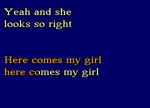 Yeah and She
looks so right

Here comes my girl
here comes my girl