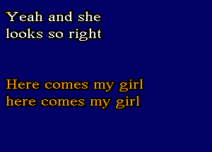Yeah and She
looks so right

Here comes my girl
here comes my girl