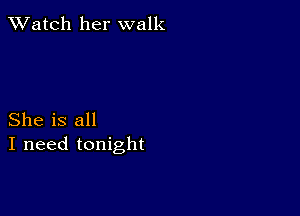 TWatch her walk

She is all
I need tonight
